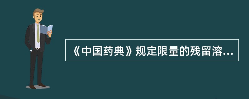 《中国药典》规定限量的残留溶剂是