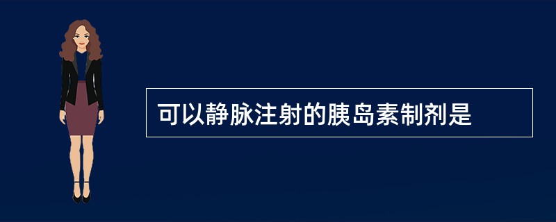 可以静脉注射的胰岛素制剂是