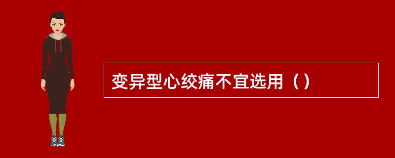 变异型心绞痛不宜选用（）