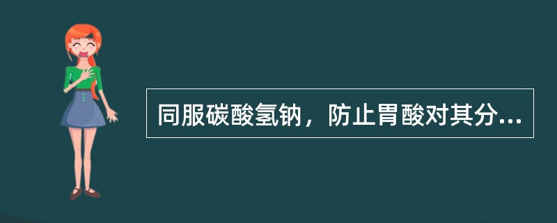 同服碳酸氢钠，防止胃酸对其分解的药物是（）