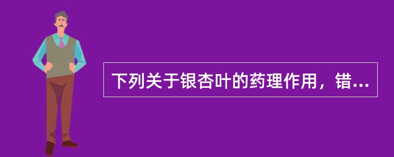 下列关于银杏叶的药理作用，错误的是（）