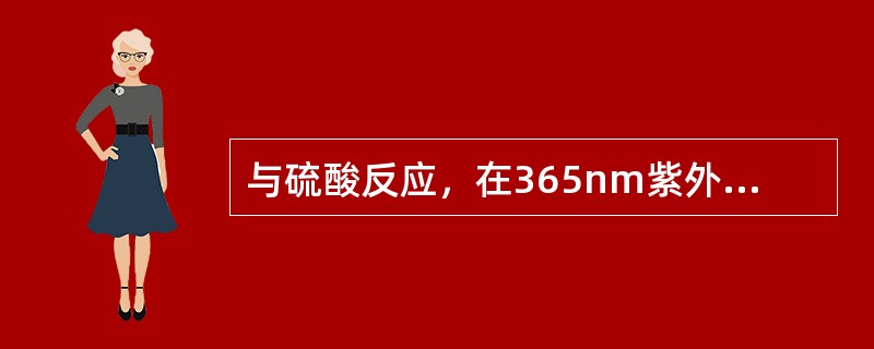 与硫酸反应，在365nm紫外光灯下显黄绿色荧光的药物是