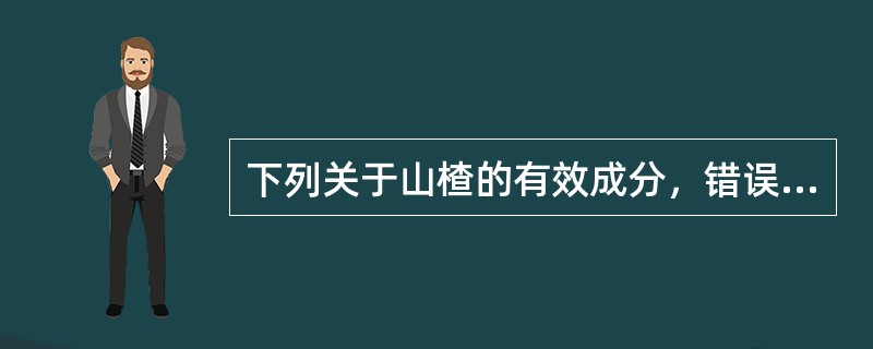 下列关于山楂的有效成分，错误的是（）
