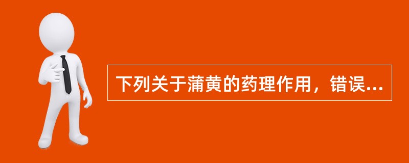 下列关于蒲黄的药理作用，错误的是（）