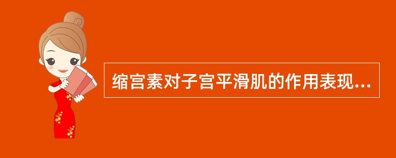 缩宫素对子宫平滑肌的作用表现为（）