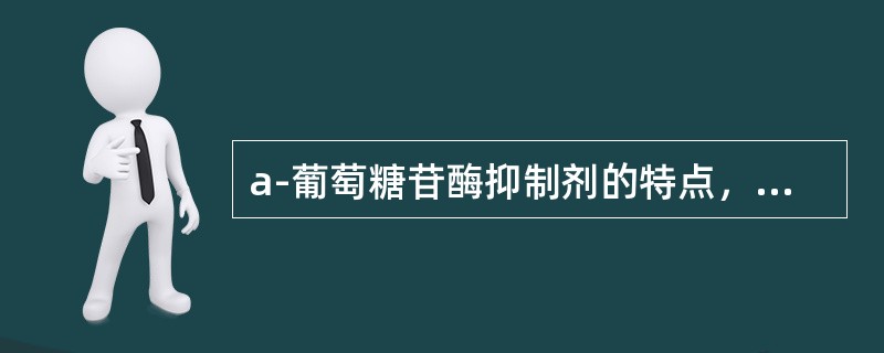 a-葡萄糖苷酶抑制剂的特点，不正确的是（）
