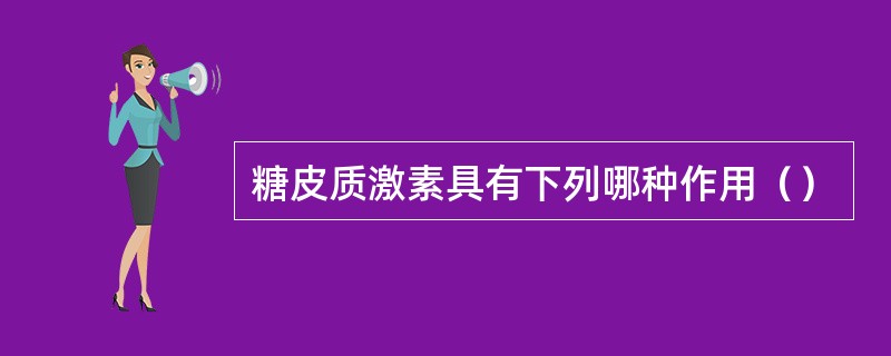 糖皮质激素具有下列哪种作用（）