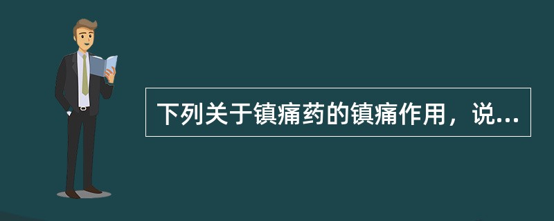 下列关于镇痛药的镇痛作用，说法正确的是（）