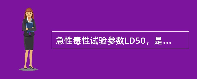 急性毒性试验参数LD50，是指药物的（）