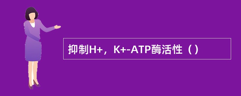 抑制H+，K+-ATP酶活性（）