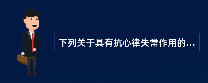 下列关于具有抗心律失常作用的药物，错误的是（）