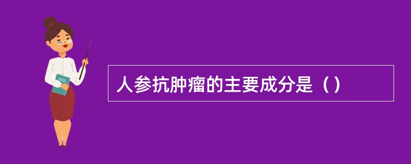 人参抗肿瘤的主要成分是（）