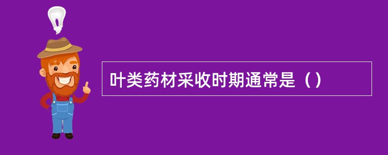 叶类药材采收时期通常是（）