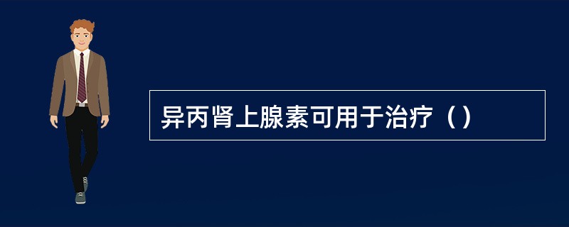 异丙肾上腺素可用于治疗（）