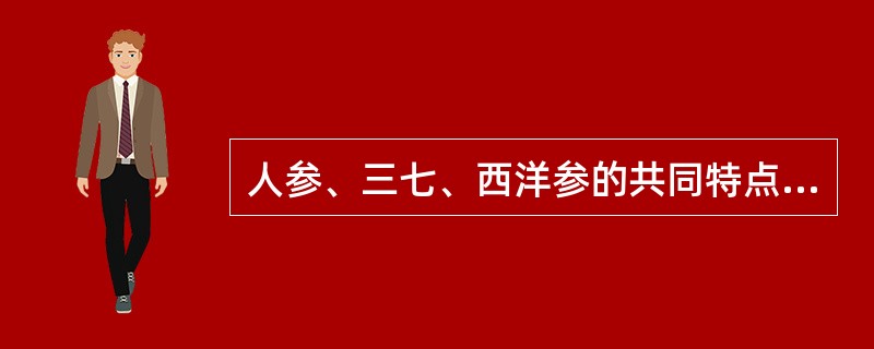 人参、三七、西洋参的共同特点是（）