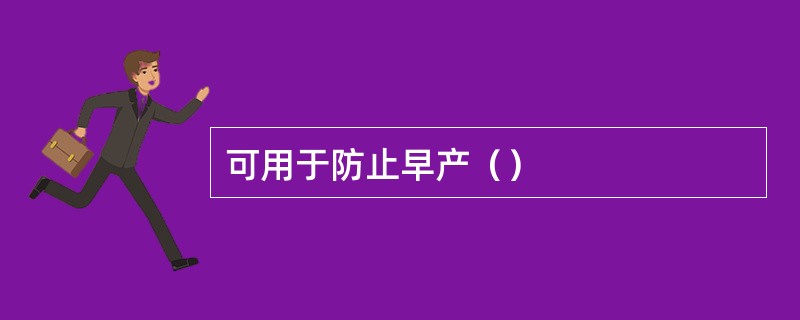 可用于防止早产（）