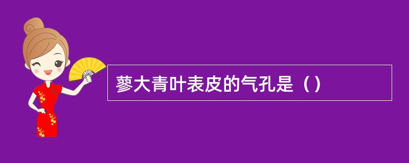 蓼大青叶表皮的气孔是（）