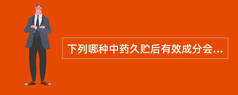 下列哪种中药久贮后有效成分会自然分解，失去其药效（）