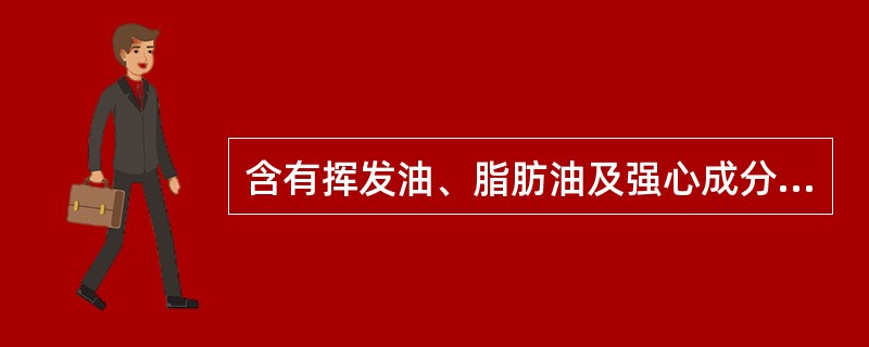 含有挥发油、脂肪油及强心成分的药材是（）