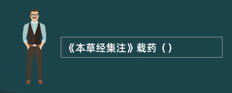 《本草经集注》载药（）