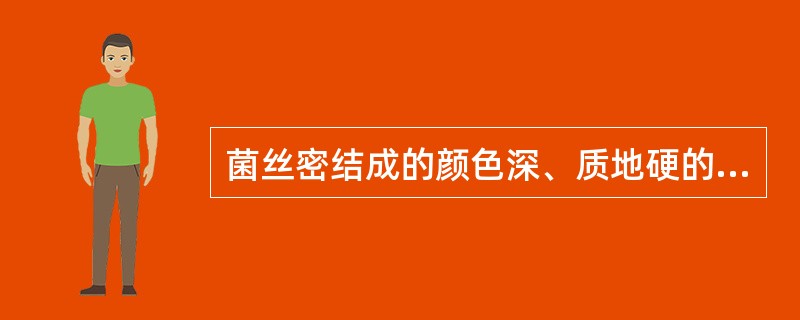 菌丝密结成的颜色深、质地硬的核状体，是菌丝抵抗外界不良环境的休眠体，当条件良好时能萌发产生子实体，称为（）