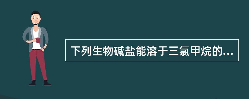 下列生物碱盐能溶于三氯甲烷的是（）