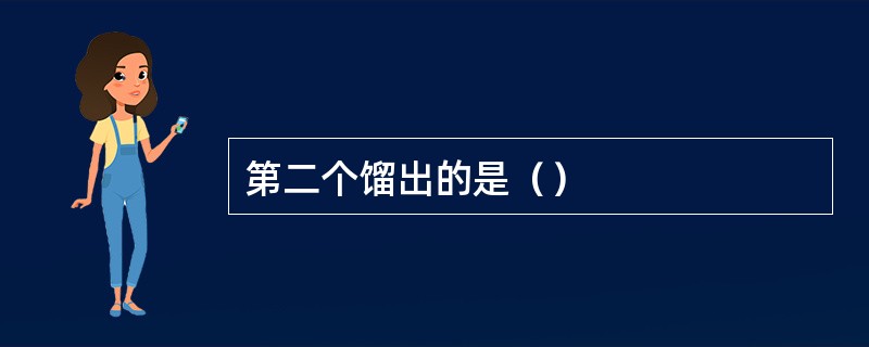 第二个馏出的是（）