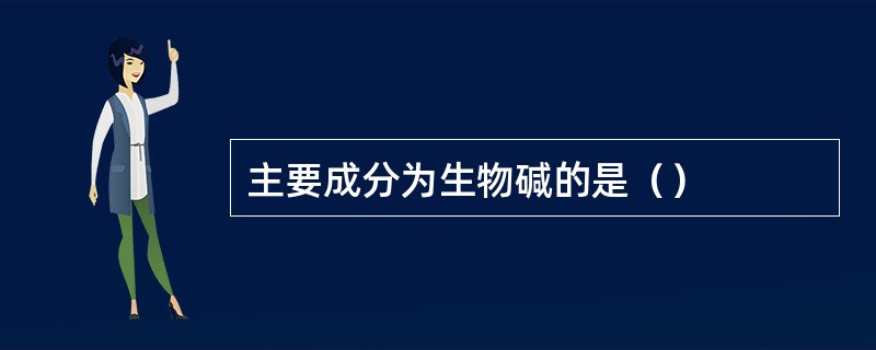 主要成分为生物碱的是（）