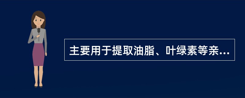 主要用于提取油脂、叶绿素等亲脂性强的成分的溶剂为（）
