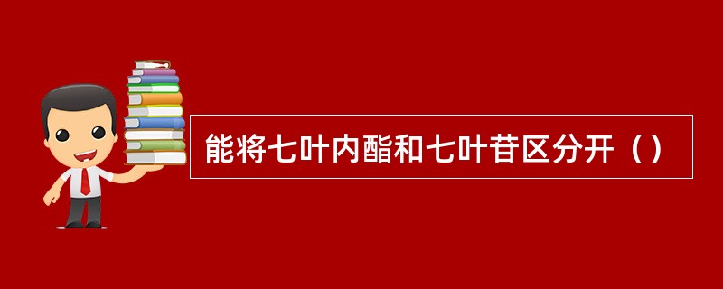 能将七叶内酯和七叶苷区分开（）