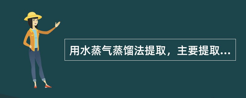 用水蒸气蒸馏法提取，主要提取出的中药化学成分类型是（）