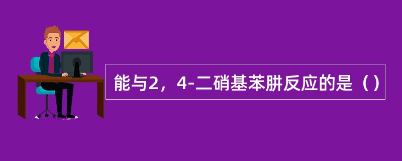 能与2，4-二硝基苯肼反应的是（）