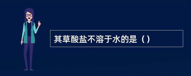 其草酸盐不溶于水的是（）