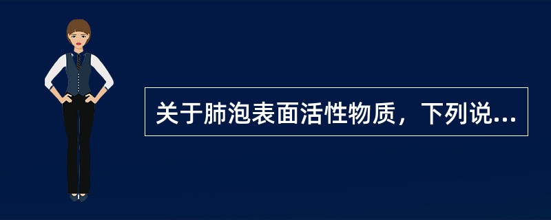 关于肺泡表面活性物质，下列说法正确的是()