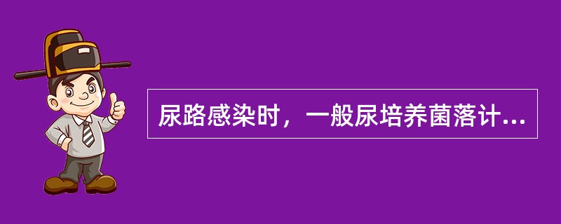 尿路感染时，一般尿培养菌落计数符合下列哪项即可诊断()