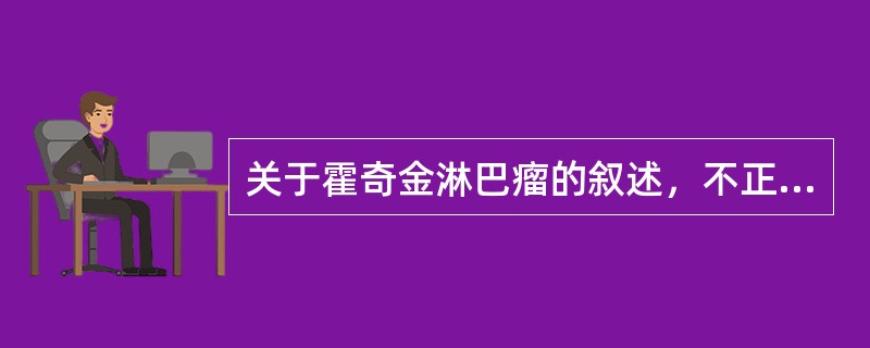 关于霍奇金淋巴瘤的叙述，不正确的是（）。