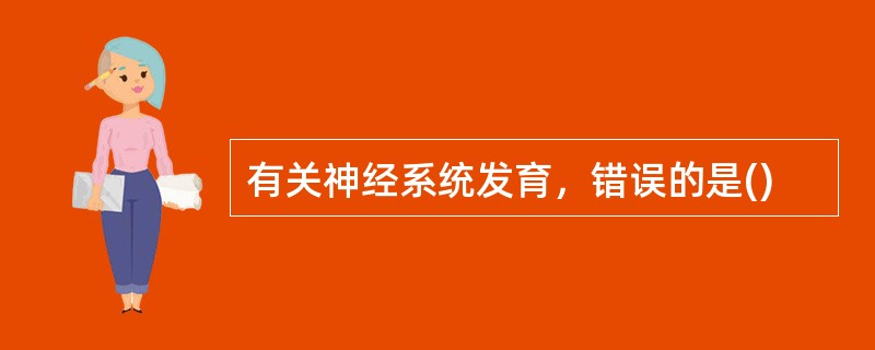 有关神经系统发育，错误的是()