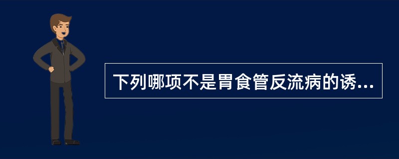 下列哪项不是胃食管反流病的诱发因素()