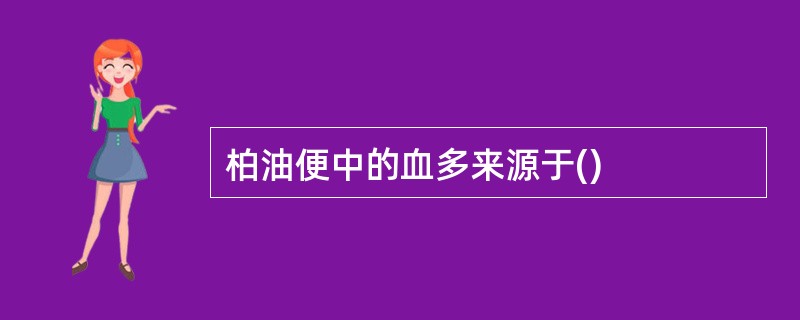 柏油便中的血多来源于()