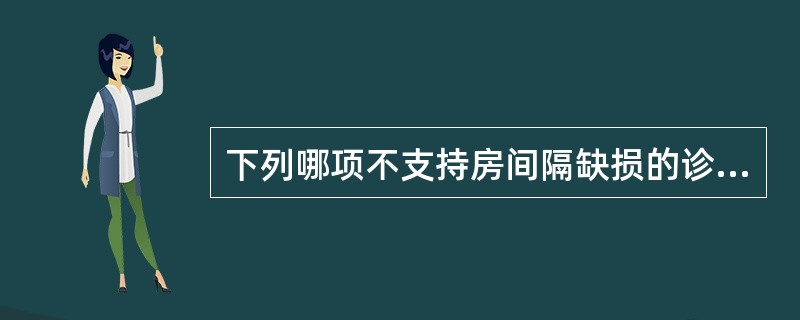 下列哪项不支持房间隔缺损的诊断()