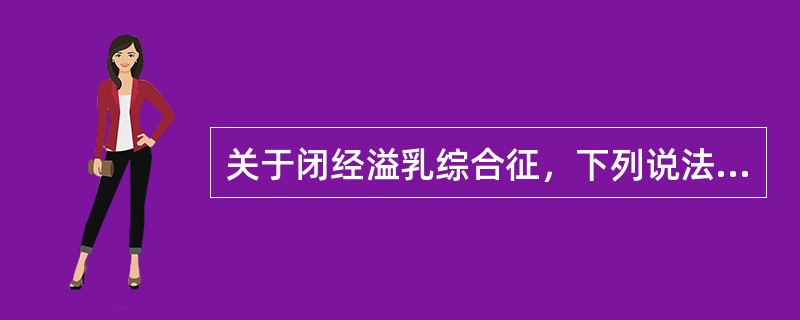 关于闭经溢乳综合征，下列说法错误的是()