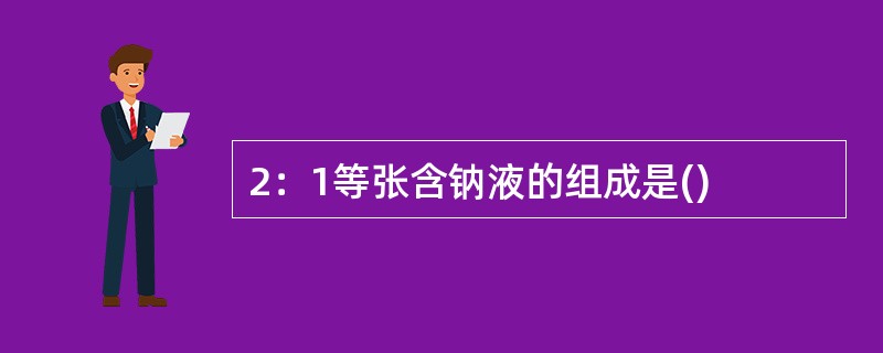 2：1等张含钠液的组成是()