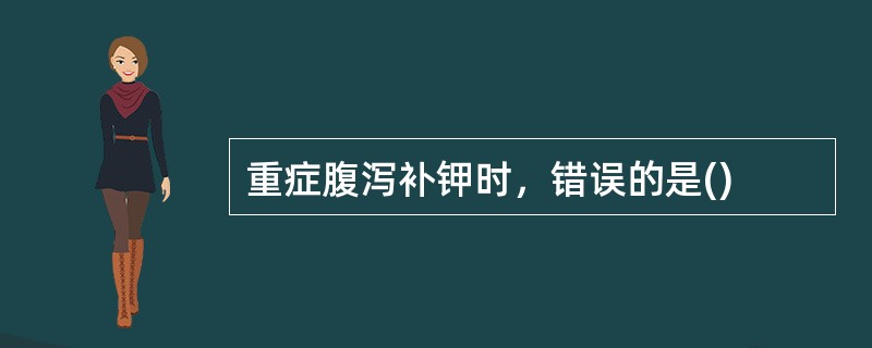 重症腹泻补钾时，错误的是()