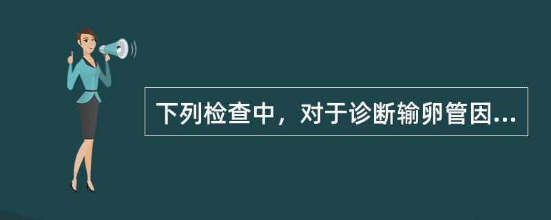 下列检查中，对于诊断输卵管因素不孕没有价值的是()