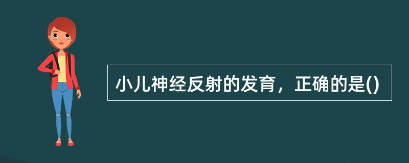 小儿神经反射的发育，正确的是()