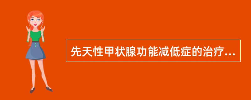 先天性甲状腺功能减低症的治疗中，错误的是()