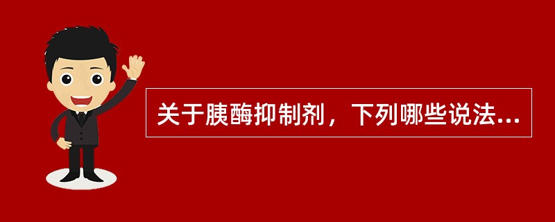 关于胰酶抑制剂，下列哪些说法是错误的()