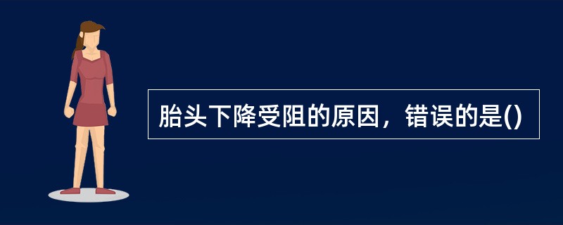 胎头下降受阻的原因，错误的是()