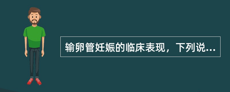 输卵管妊娠的临床表现，下列说法正确的是()