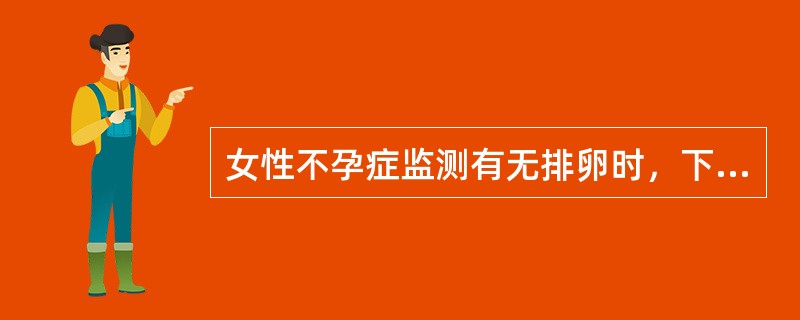 女性不孕症监测有无排卵时，下列检查不必要的是()